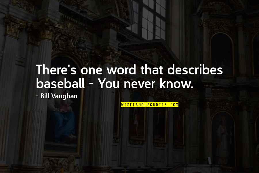 One Never Knows Quotes By Bill Vaughan: There's one word that describes baseball - You One Never Knows Quotes By Bill Vaughan: There's one word that describes baseball - You