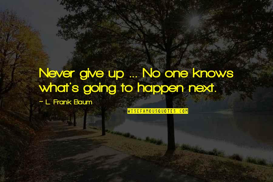 One Never Knows Quotes By L. Frank Baum: Never give up ... No one knows what's