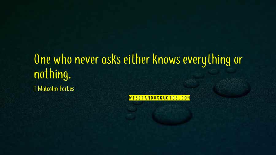 One Never Knows Quotes By Malcolm Forbes: One who never asks either knows everything or One Never Knows Quotes By Malcolm Forbes: One who never asks either knows everything or