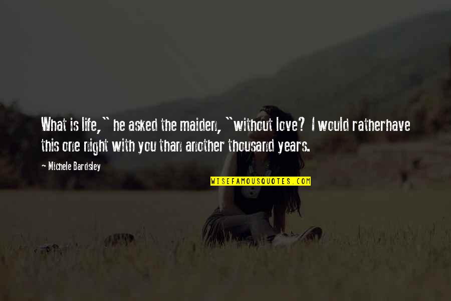 One Night Love Quotes By Michele Bardsley: What is life," he asked the maiden, "without One Night Love Quotes By Michele Bardsley: What is life," he asked the maiden, "without