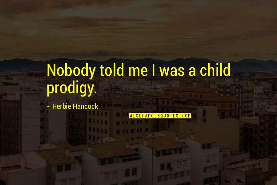 One Night With The King Quotes By Herbie Hancock: Nobody told me I was a child prodigy. One Night With The King Quotes By Herbie Hancock: Nobody told me I was a child prodigy.