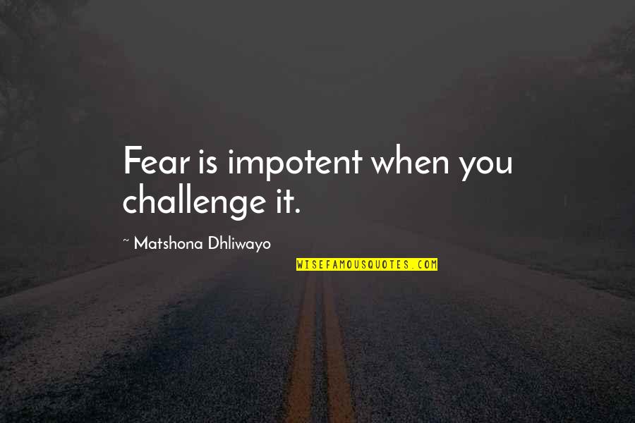 One Of A Kind Girl Quotes By Matshona Dhliwayo: Fear is impotent when you challenge it. One Of A Kind Girl Quotes By Matshona Dhliwayo: Fear is impotent when you challenge it.
