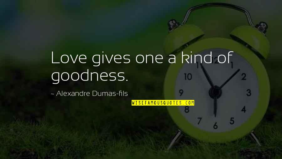 One Of A Kind Love Quotes By Alexandre Dumas-fils: Love gives one a kind of goodness.