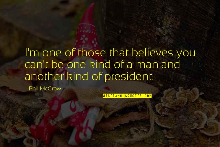 One Of A Kind Man Quotes By Phil McGraw: I'm one of those that believes you can't