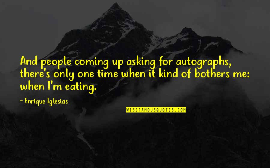 One Of A Kind People Quotes By Enrique Iglesias: And people coming up asking for autographs, there's One Of A Kind People Quotes By Enrique Iglesias: And people coming up asking for autographs, there's