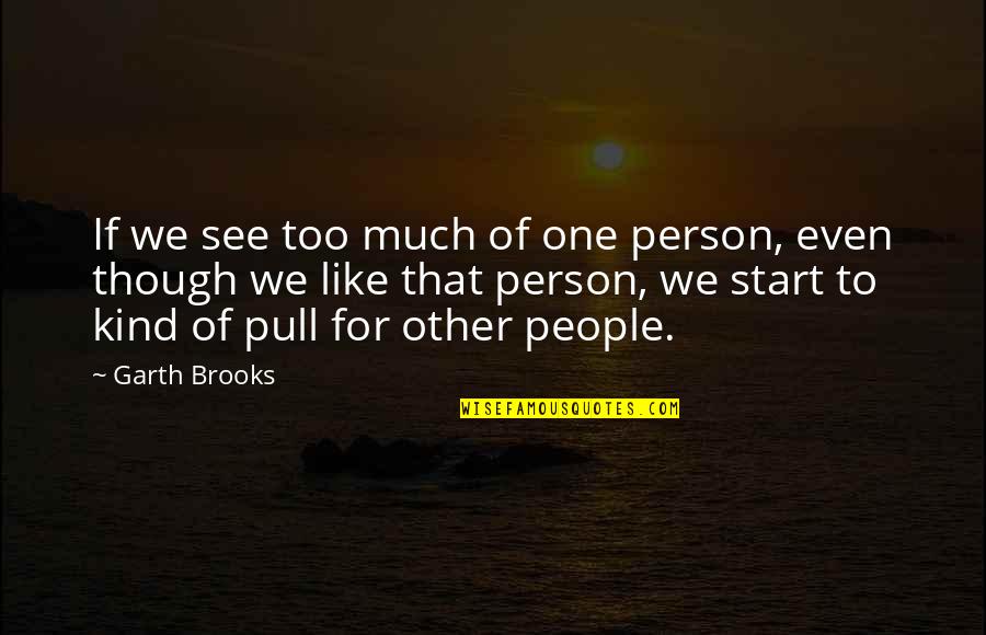 One Of A Kind People Quotes By Garth Brooks: If we see too much of one person, One Of A Kind People Quotes By Garth Brooks: If we see too much of one person,