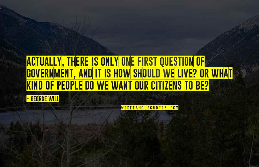 One Of A Kind People Quotes By George Will: Actually, there is only one first question of One Of A Kind People Quotes By George Will: Actually, there is only one first question of