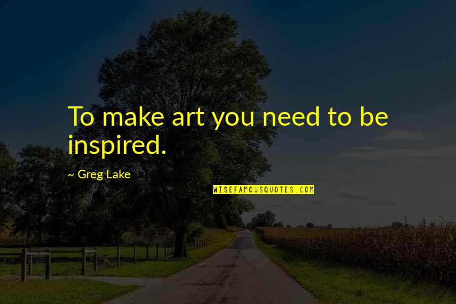 One Of A Kind Woman Quotes By Greg Lake: To make art you need to be inspired.