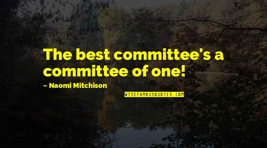 One Of Best Quotes By Naomi Mitchison: The best committee's a committee of one!