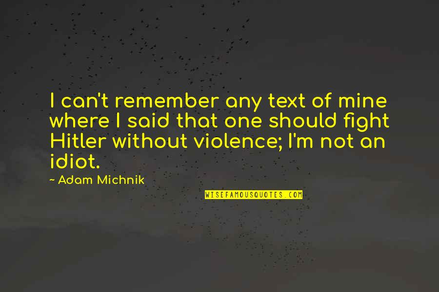 One Of Hitler's Quotes By Adam Michnik: I can't remember any text of mine where