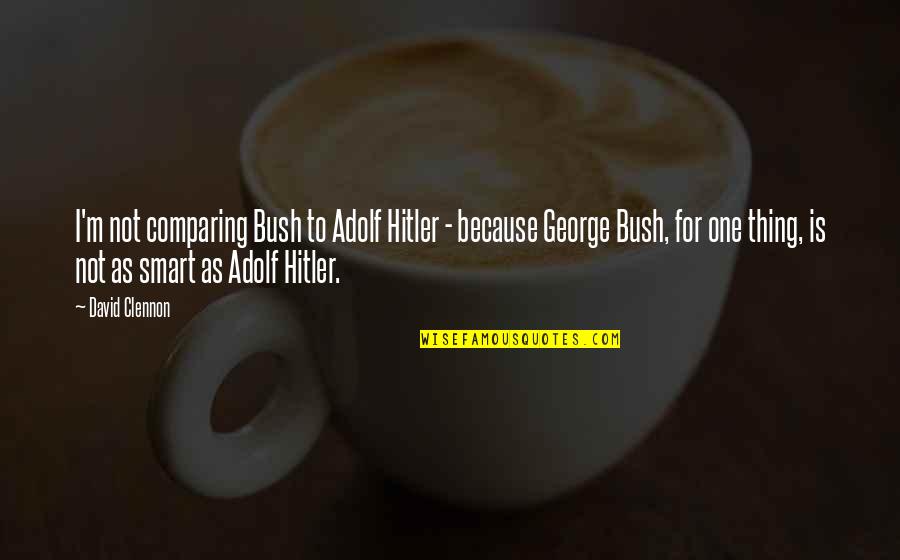 One Of Hitler's Quotes By David Clennon: I'm not comparing Bush to Adolf Hitler -