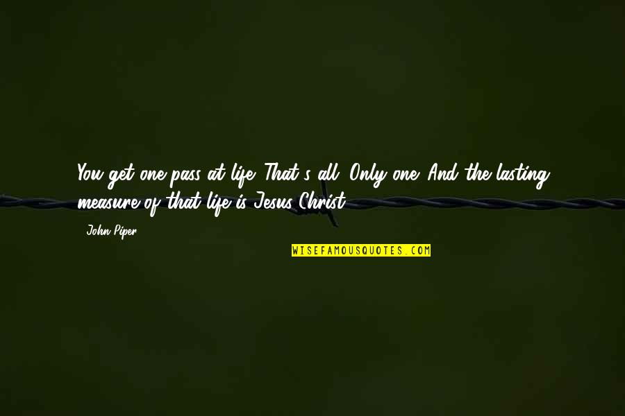 One Of Jesus Quotes By John Piper: You get one pass at life. That's all.