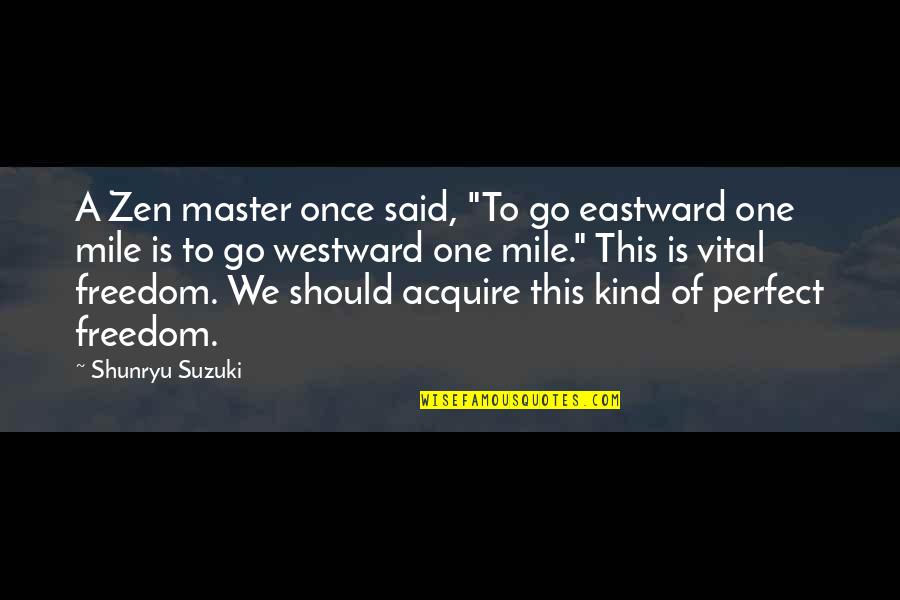 One Of Kind Quotes By Shunryu Suzuki: A Zen master once said, "To go eastward