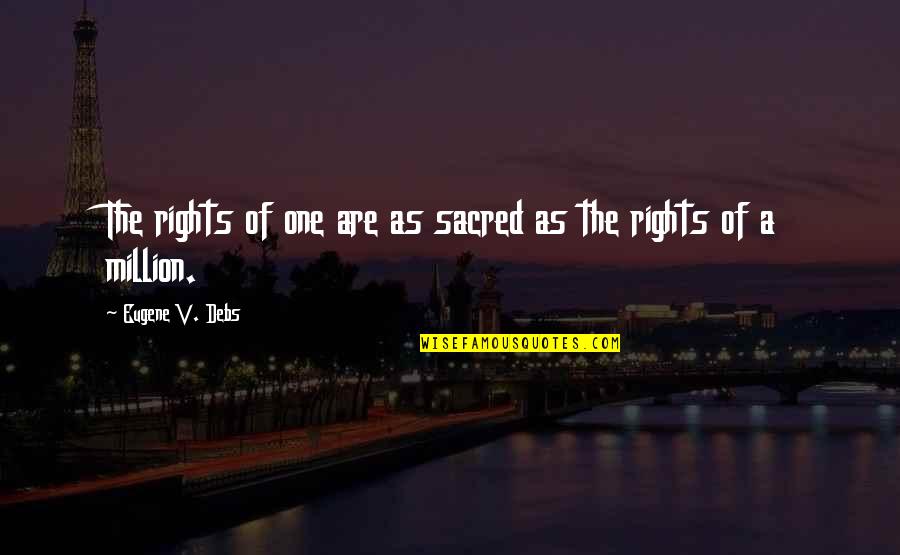 One Of Million Quotes By Eugene V. Debs: The rights of one are as sacred as One Of Million Quotes By Eugene V. Debs: The rights of one are as sacred as