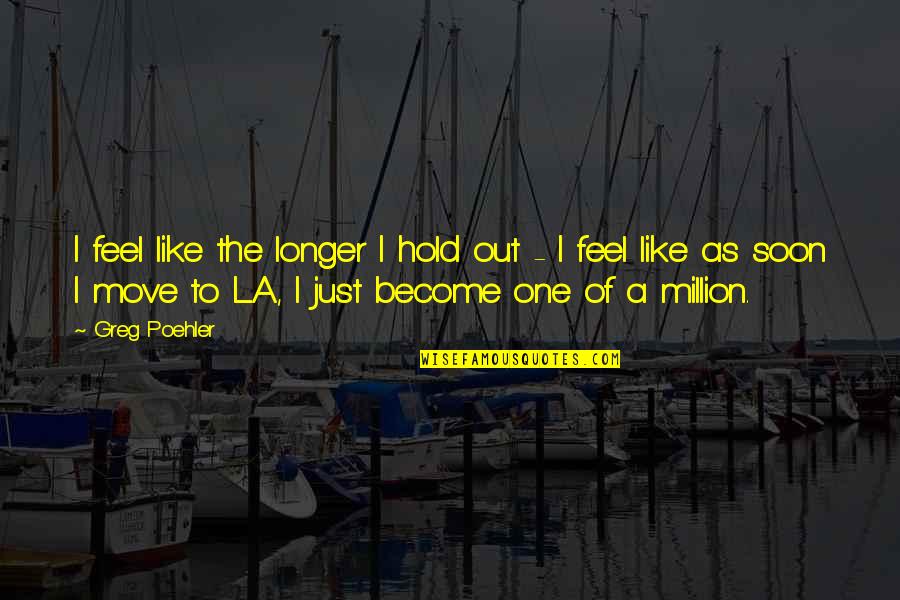 One Of Million Quotes By Greg Poehler: I feel like the longer I hold out