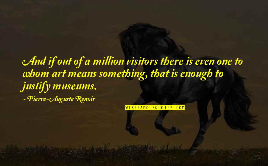 One Of Million Quotes By Pierre-Auguste Renoir: And if out of a million visitors there One Of Million Quotes By Pierre-Auguste Renoir: And if out of a million visitors there