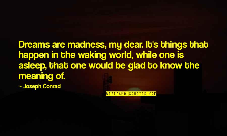 One Of My Dreams Quotes By Joseph Conrad: Dreams are madness, my dear. It's things that