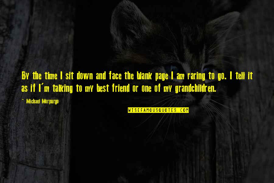 One Of The Best Friend Quotes By Michael Morpurgo: By the time I sit down and face