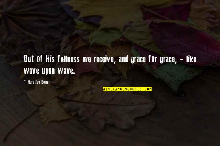 One Of The Happiest Day Of My Life Quotes By Horatius Bonar: Out of His fullness we receive, and grace