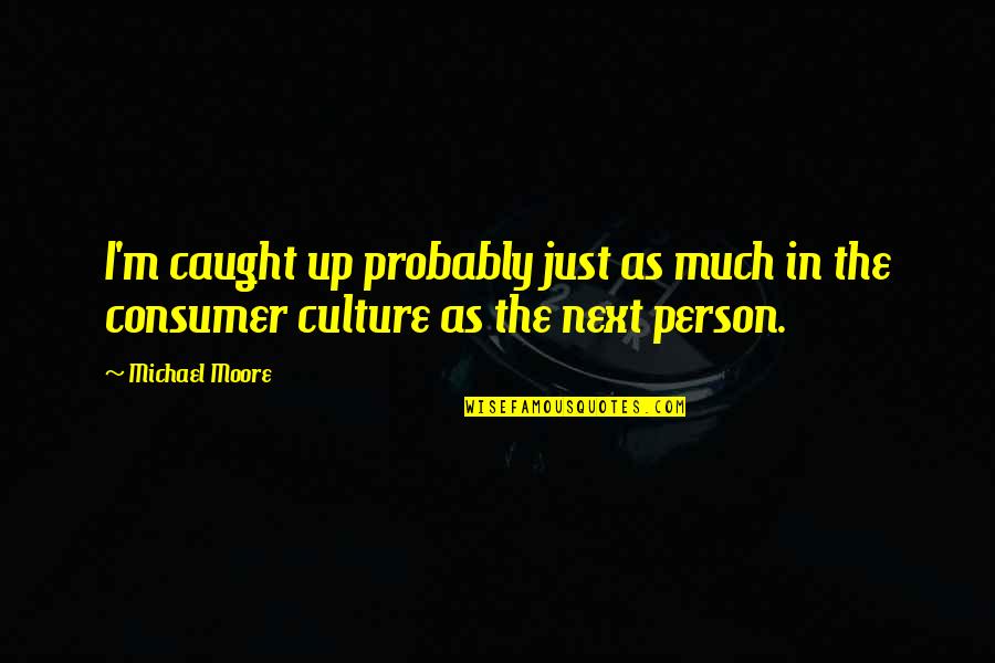 One Of The Worst Things In Life Quotes By Michael Moore: I'm caught up probably just as much in
