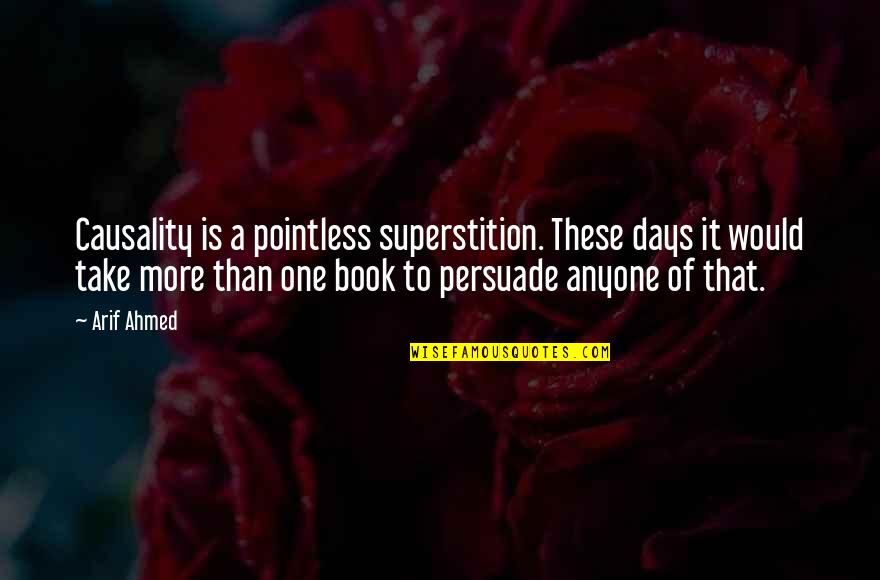 One Of These Days Quotes By Arif Ahmed: Causality is a pointless superstition. These days it