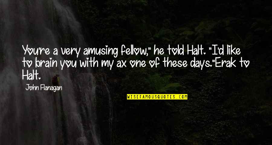 One Of These Days Quotes By John Flanagan: You're a very amusing fellow," he told Halt.