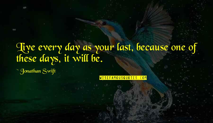 One Of These Days Quotes By Jonathan Swift: Live every day as your last, because one One Of These Days Quotes By Jonathan Swift: Live every day as your last, because one
