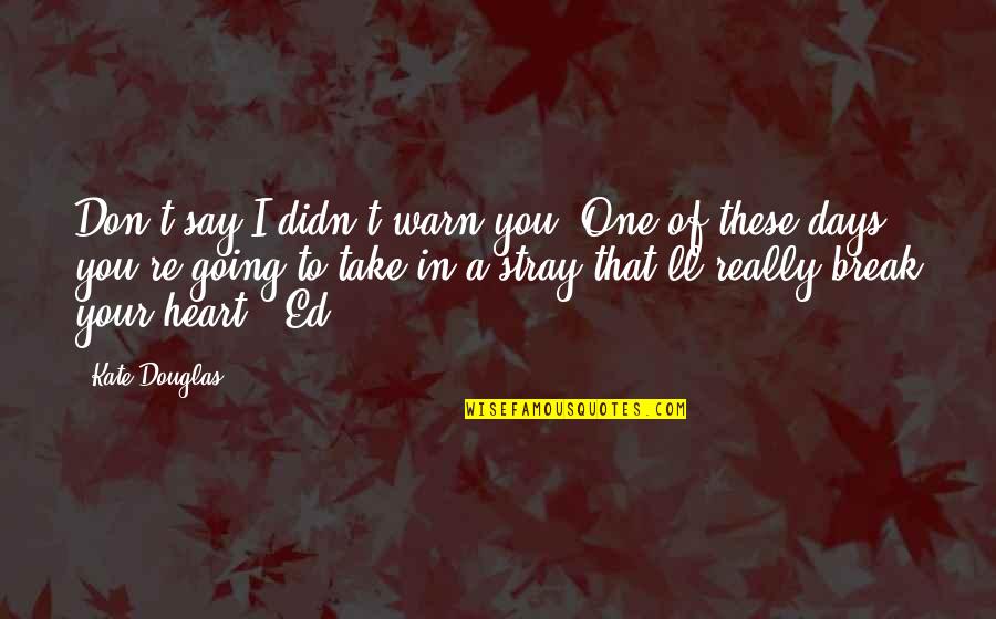 One Of These Days Quotes By Kate Douglas: Don't say I didn't warn you. One of