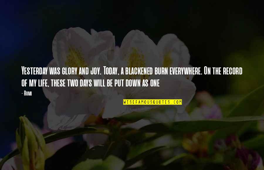 One Of These Days Quotes By Rumi: Yesterday was glory and joy. Today, a blackened