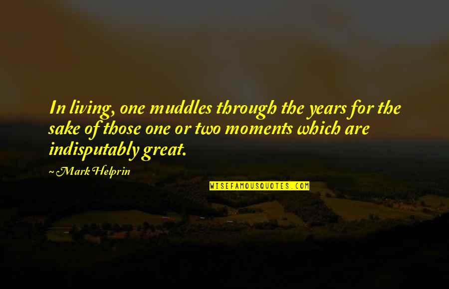 One Of Those Moments Quotes By Mark Helprin: In living, one muddles through the years for