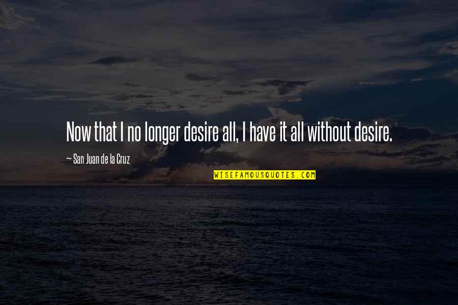 One Of Those Sleepless Nights Quotes By San Juan De La Cruz: Now that I no longer desire all, I
