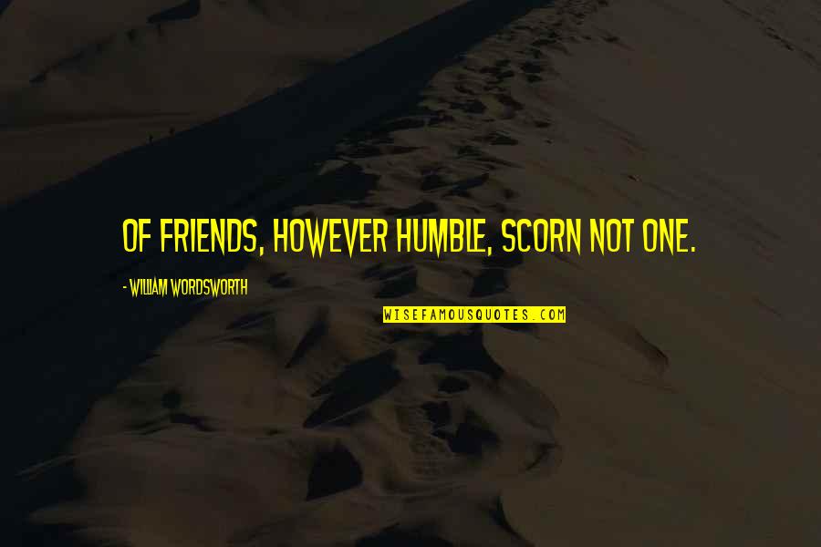 One Of Your Best Friends Quotes By William Wordsworth: Of friends, however humble, scorn not one.