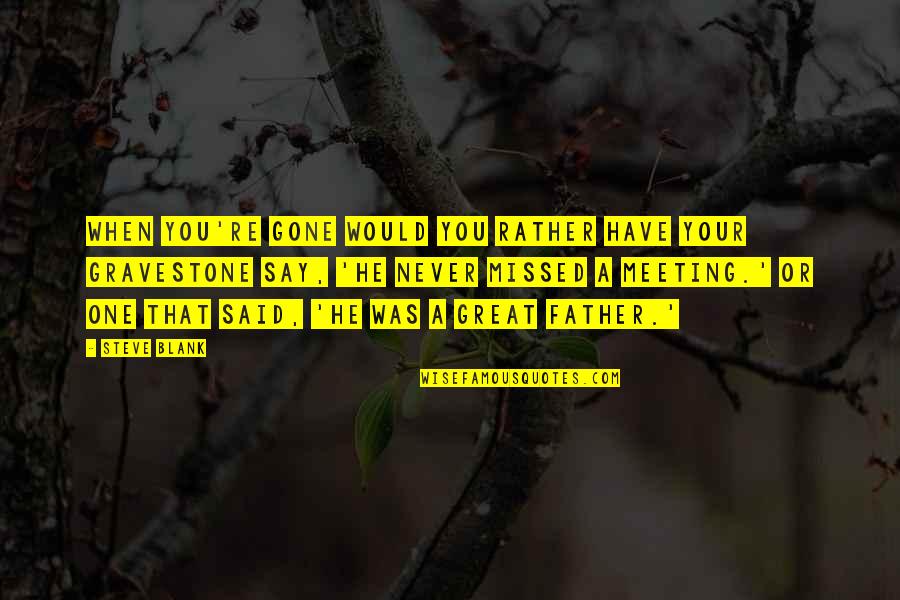 One On One Meeting Quotes By Steve Blank: When you're gone would you rather have your One On One Meeting Quotes By Steve Blank: When you're gone would you rather have your