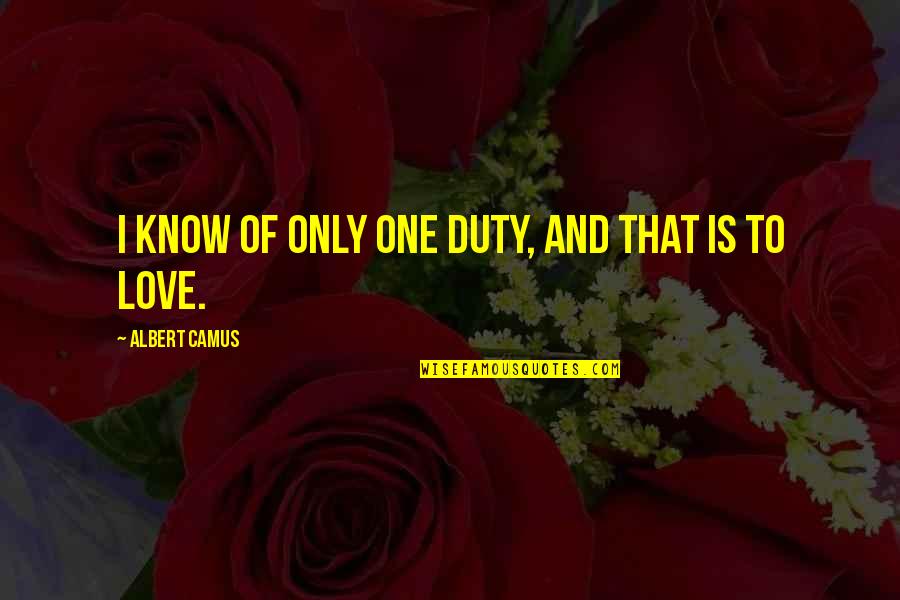 One Only Love Quotes By Albert Camus: I know of only one duty, and that One Only Love Quotes By Albert Camus: I know of only one duty, and that