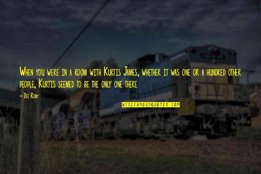 One Only Love Quotes By Dee Remy: When you were in a room with Kurtis One Only Love Quotes By Dee Remy: When you were in a room with Kurtis