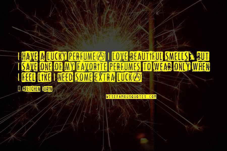 One Only Love Quotes By Gretchen Rubin: I have a lucky perfume. I love beautiful One Only Love Quotes By Gretchen Rubin: I have a lucky perfume. I love beautiful