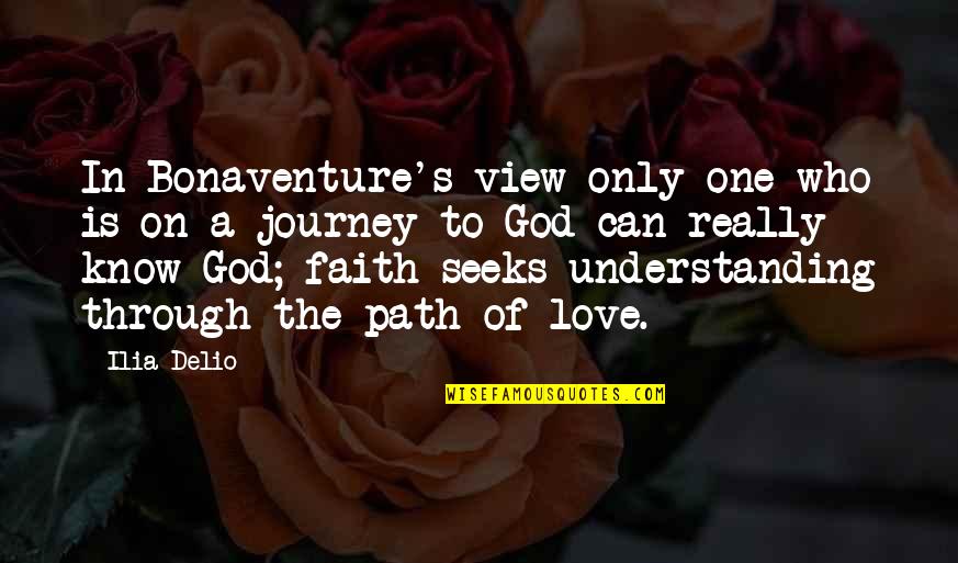 One Only Love Quotes By Ilia Delio: In Bonaventure's view only one who is on One Only Love Quotes By Ilia Delio: In Bonaventure's view only one who is on