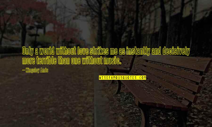 One Only Love Quotes By Kingsley Amis: Only a world without love strikes me as One Only Love Quotes By Kingsley Amis: Only a world without love strikes me as