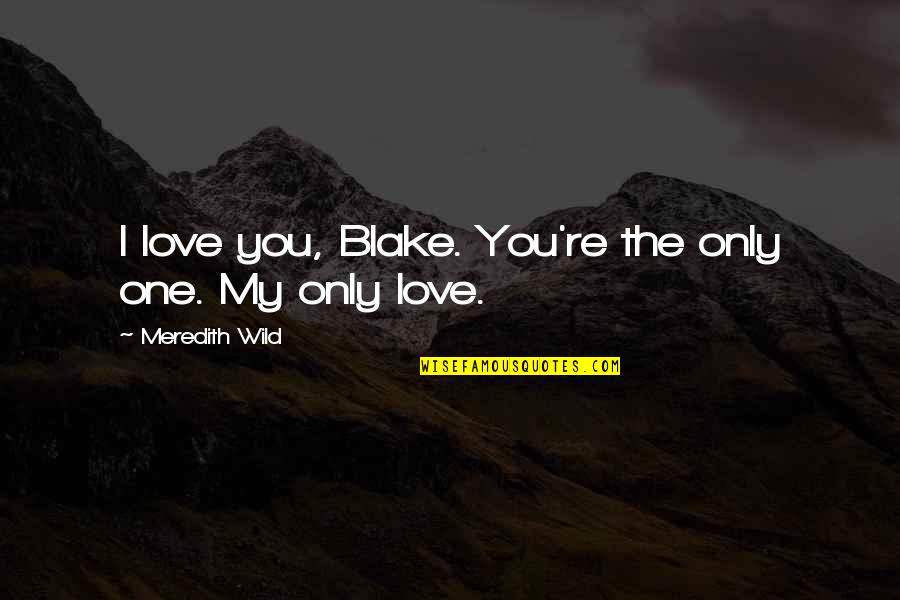 One Only Love Quotes By Meredith Wild: I love you, Blake. You're the only one. One Only Love Quotes By Meredith Wild: I love you, Blake. You're the only one.