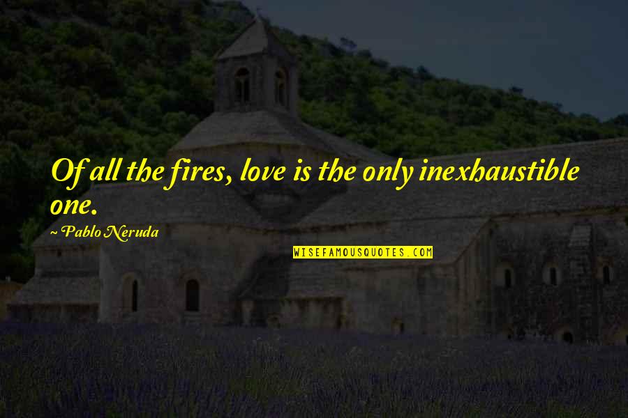 One Only Love Quotes By Pablo Neruda: Of all the fires, love is the only One Only Love Quotes By Pablo Neruda: Of all the fires, love is the only