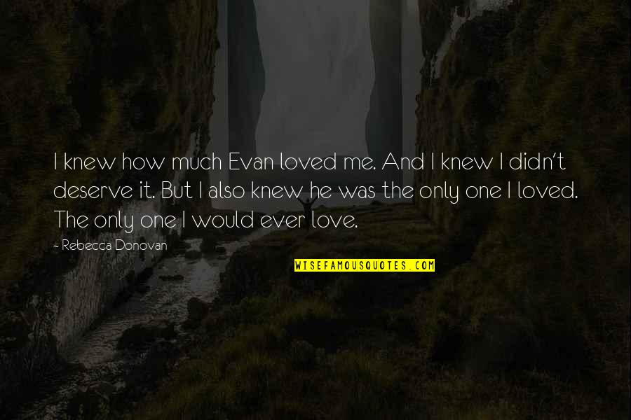 One Only Love Quotes By Rebecca Donovan: I knew how much Evan loved me. And One Only Love Quotes By Rebecca Donovan: I knew how much Evan loved me. And