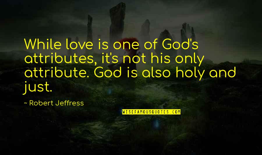 One Only Love Quotes By Robert Jeffress: While love is one of God's attributes, it's One Only Love Quotes By Robert Jeffress: While love is one of God's attributes, it's