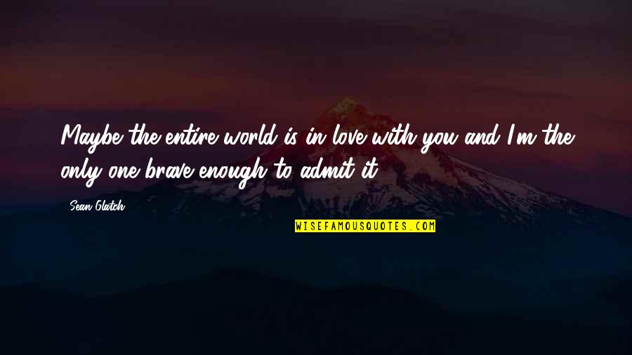 One Only Love Quotes By Sean Glatch: Maybe the entire world is in love with One Only Love Quotes By Sean Glatch: Maybe the entire world is in love with