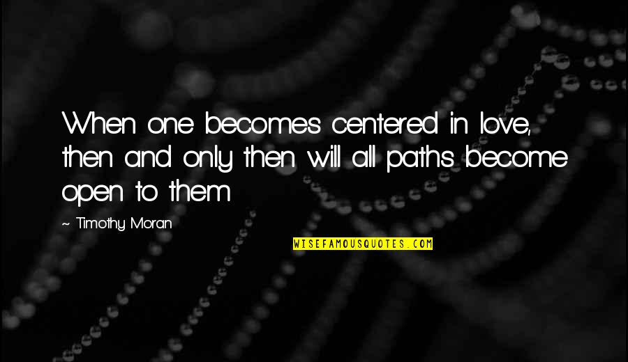 One Only Love Quotes By Timothy Moran: When one becomes centered in love, then and One Only Love Quotes By Timothy Moran: When one becomes centered in love, then and