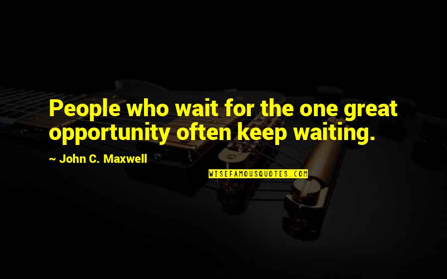 One Opportunity Quotes By John C. Maxwell: People who wait for the one great opportunity