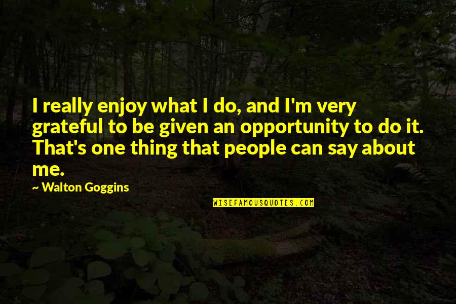 One Opportunity Quotes By Walton Goggins: I really enjoy what I do, and I'm