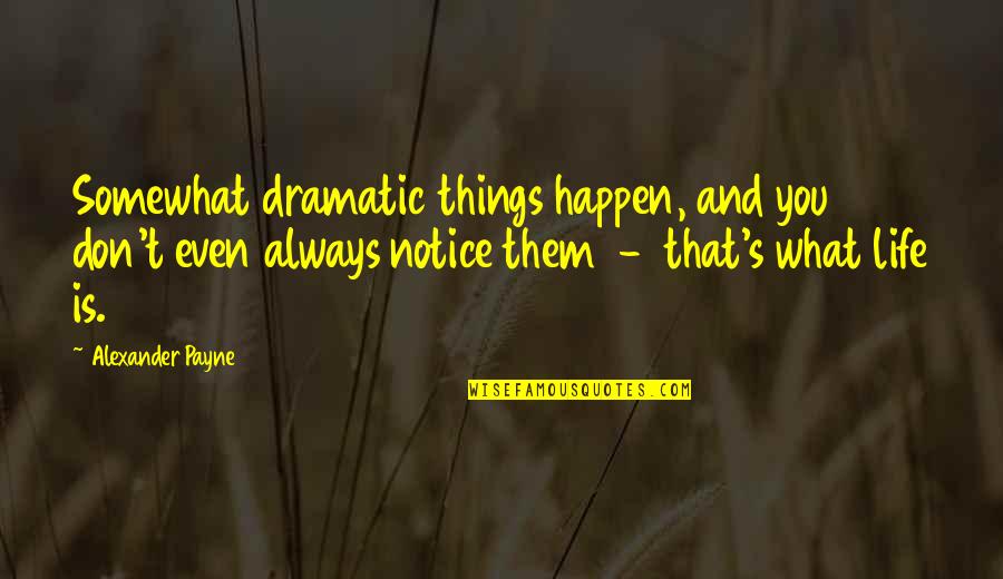 One Or Two Word Inspirational Quotes By Alexander Payne: Somewhat dramatic things happen, and you don't even