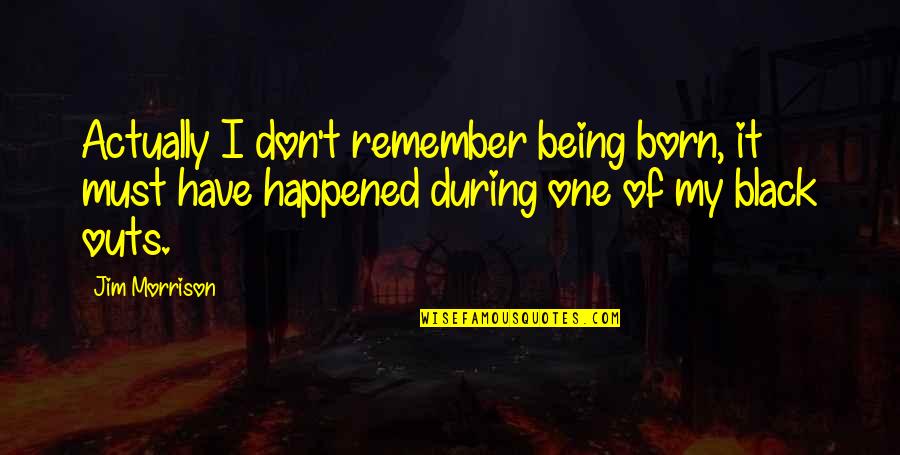 One Outs Quotes By Jim Morrison: Actually I don't remember being born, it must