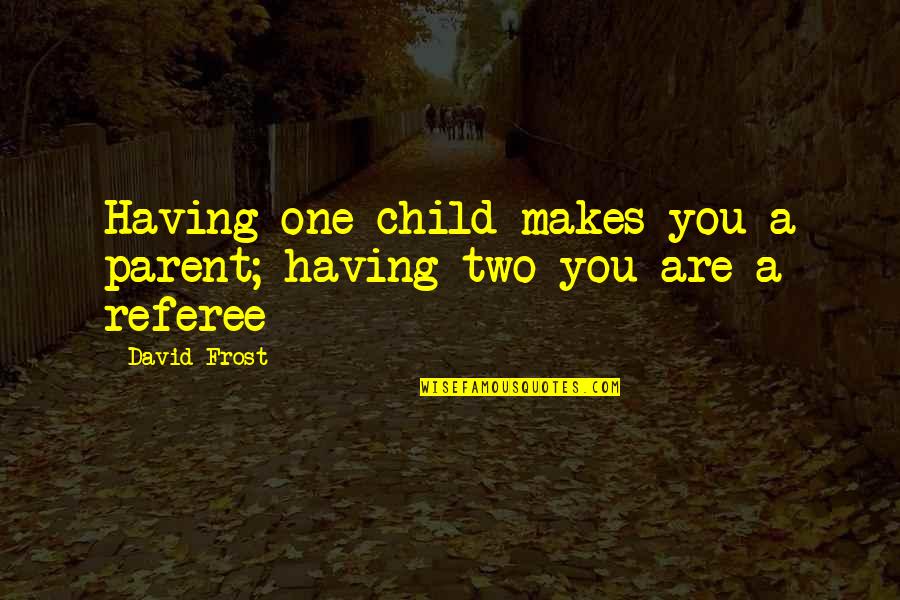 One Parent Quotes By David Frost: Having one child makes you a parent; having
