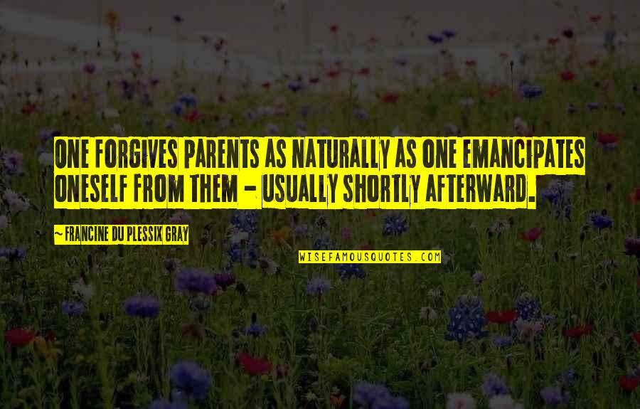 One Parent Quotes By Francine Du Plessix Gray: One forgives parents as naturally as one emancipates